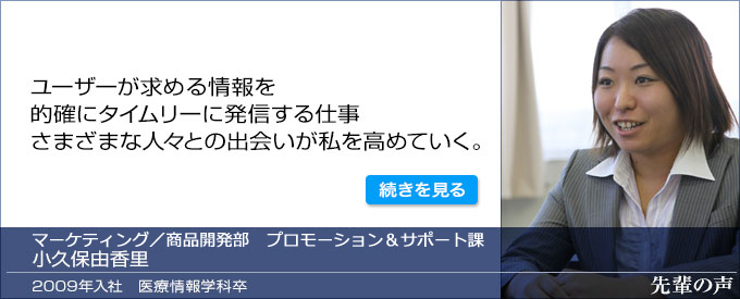 ユーザーが求める情報を的確にタイムリーに発信する仕事 さまざまな人々との出会いが私を高めていく。　小嶋由香里　メディカル営業本部　マーケティング部販売支援課　医療情報学科卒