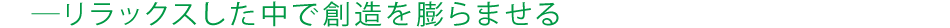 リラックスした中で創造を膨らませる