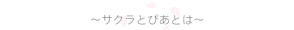 ～サクラとぴあとは～